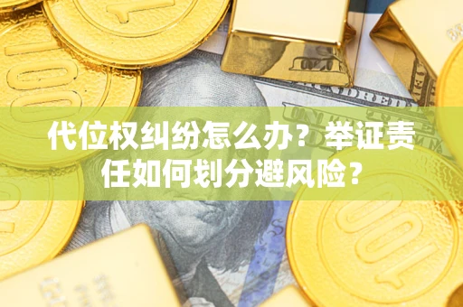 武汉代位权纠纷怎么办？举证责任如何划分避风险？