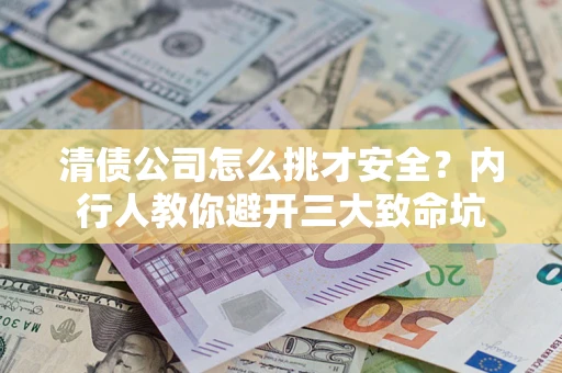 武汉清债公司怎么挑才安全?内行人教你避开三大致命坑 武汉清债公司怎么挑才安全?内行人教你避开三大致命坑