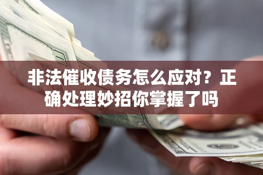 武汉非法催收债务怎么应对？正确处理妙招你掌握了吗