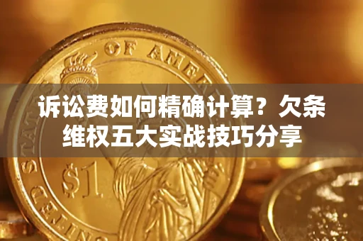武汉诉讼费如何精确计算？欠条维权五大实战技巧分享