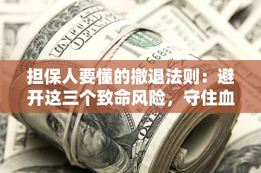 武汉担保人要懂的撤退法则：避开这三个致命风险，守住血汗钱