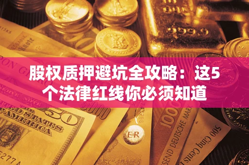 武汉股权质押避坑全攻略：这5个法律红线你必须知道