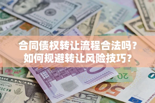 武汉合同债权转让流程合法吗？如何规避转让风险技巧？