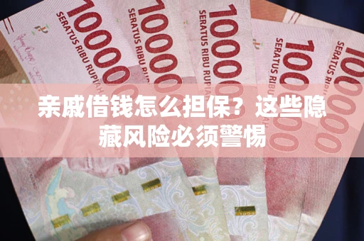武汉亲戚借钱怎么担保？这些隐藏风险必须警惕
