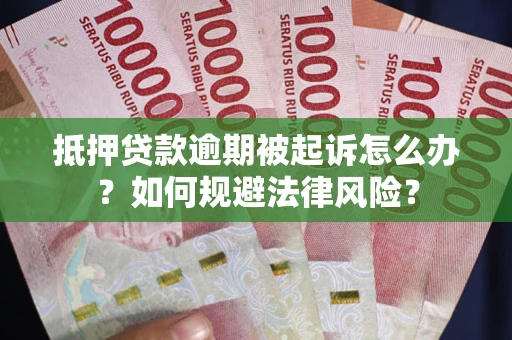 武汉抵押贷款逾期被起诉怎么办？如何规避法律风险？