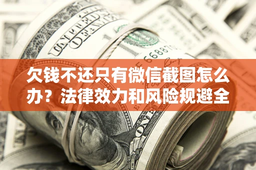 武汉欠钱不还只有微信截图怎么办？法律效力和风险规避全解析