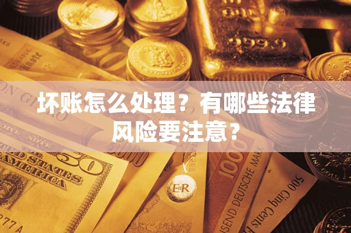 武汉坏账怎么处理？有哪些法律风险要注意？