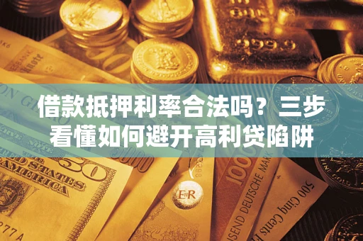 武汉借款抵押利率合法吗？三步看懂如何避开高利贷陷阱