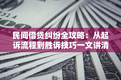 武汉民间借贷纠纷全攻略：从起诉流程到胜诉技巧一文讲清