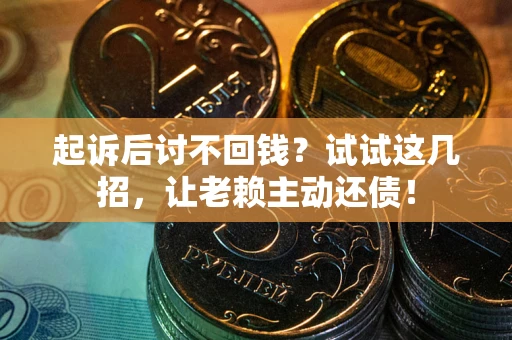 武汉起诉后讨不回钱？试试这几招，让老赖主动还债！
