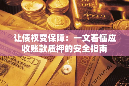 武汉让债权变保障：一文看懂应收账款质押的安全指南