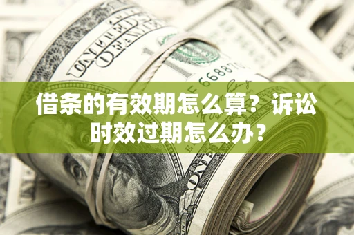 武汉借条的有效期怎么算？诉讼时效过期怎么办？