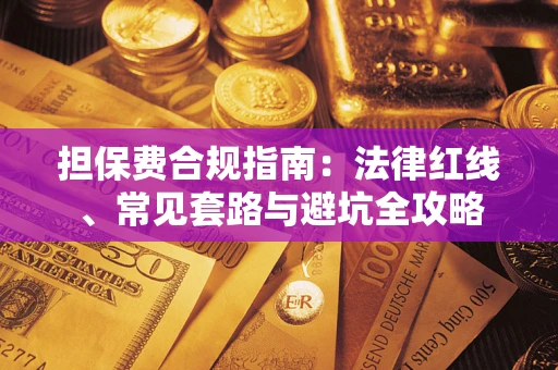 武汉担保费合规指南：法律红线、常见套路与避坑全攻略