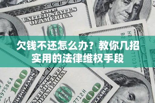 武汉欠钱不还怎么办？教你几招实用的法律维权手段