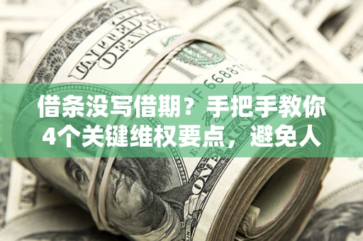 武汉借条没写借期？手把手教你4个关键维权要点，避免人财两空