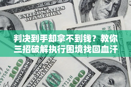 武汉判决到手却拿不到钱？教你三招破解执行困境找回血汗钱