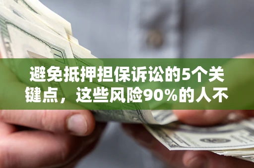 武汉避免抵押担保诉讼的5个关键点，这些风险90%的人不知道！