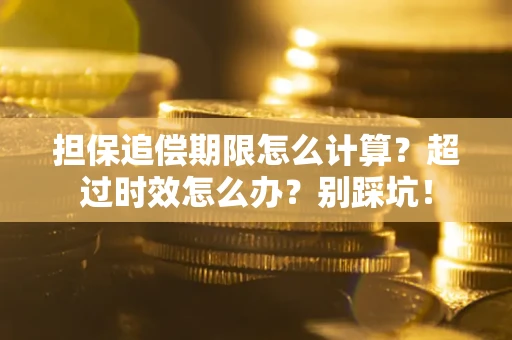 武汉担保追偿期限怎么计算？超过时效怎么办？别踩坑！