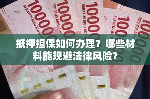 武汉抵押担保如何办理？哪些材料能规避法律风险？