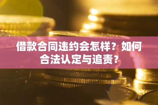武汉借款合同违约会怎样？如何合法认定与追责？