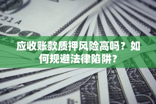 武汉应收账款质押风险高吗？如何规避法律陷阱？