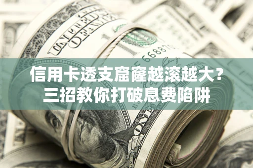 武汉信用卡透支窟窿越滚越大？三招教你打破息费陷阱