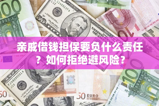 武汉亲戚借钱担保要负什么责任？如何拒绝避风险？