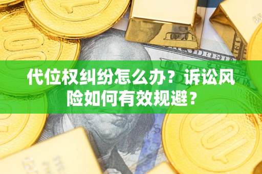 武汉代位权纠纷怎么办？诉讼风险如何有效规避？