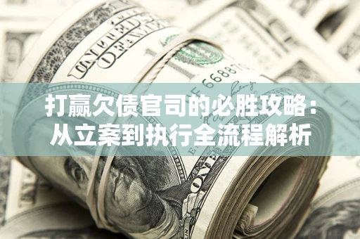 武汉打赢欠债官司的必胜攻略：从立案到执行全流程解析