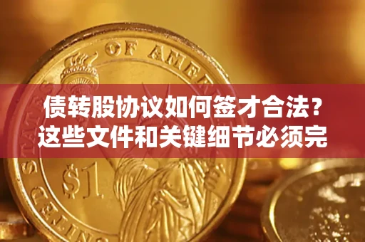 武汉债转股协议如何签才合法？这些文件和关键细节必须完整