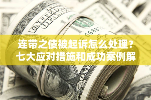 武汉连带之债被起诉怎么处理？七大应对措施和成功案例解析