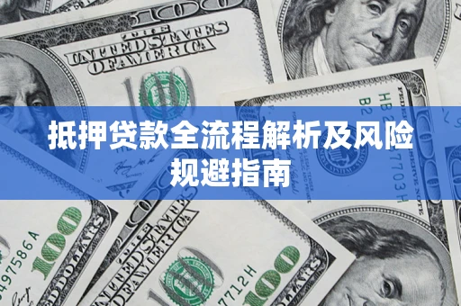 武汉抵押贷款全流程解析及风险规避指南