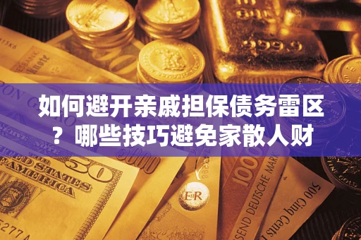 武汉如何避开亲戚担保债务雷区？哪些技巧避免家散人财