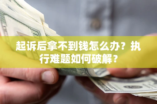 武汉起诉后拿不到钱怎么办?执行难题如何破解? 武汉起诉后拿不到钱怎么办?执行难题如何破解?