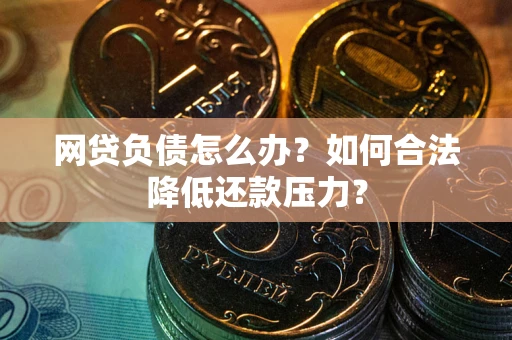 武汉网贷负债怎么办？如何合法降低还款压力？