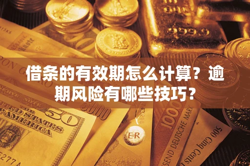 武汉借条的有效期怎么计算？逾期风险有哪些技巧？