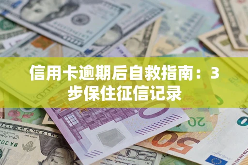 武汉信用卡逾期后自救指南：3步保住征信记录