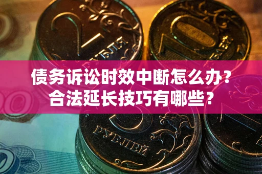 武汉债务诉讼时效中断怎么办？合法延长技巧有哪些？