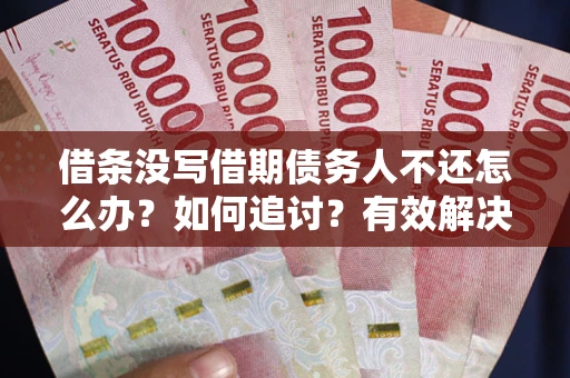 武汉借条没写借期债务人不还怎么办？如何追讨？有效解决方案！