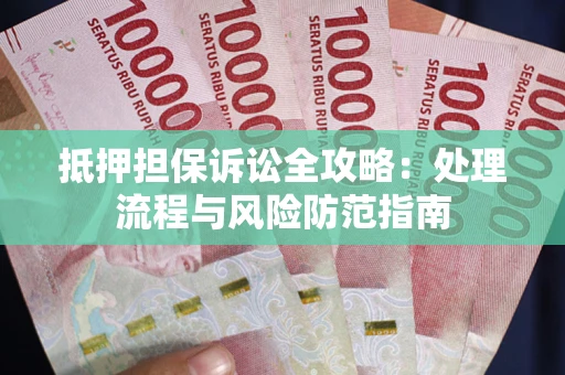 武汉抵押担保诉讼全攻略：处理流程与风险防范指南