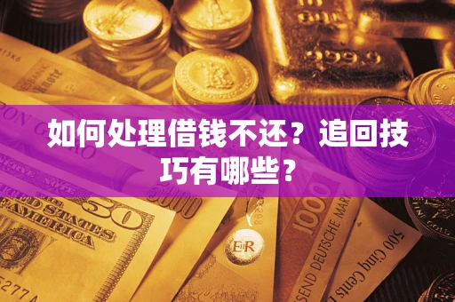 武汉如何处理借钱不还？追回技巧有哪些？