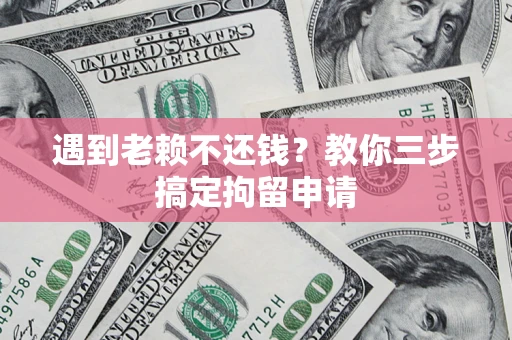 武汉遇到老赖不还钱？教你三步搞定拘留申请