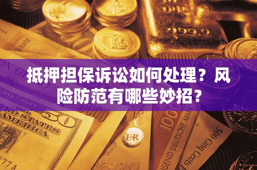 武汉抵押担保诉讼如何处理？风险防范有哪些妙招？