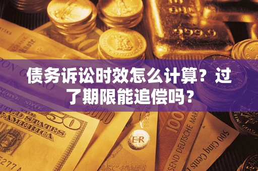 武汉债务诉讼时效怎么计算？过了期限能追偿吗？