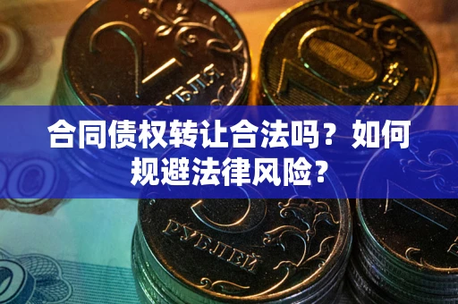 武汉合同债权转让合法吗？如何规避法律风险？