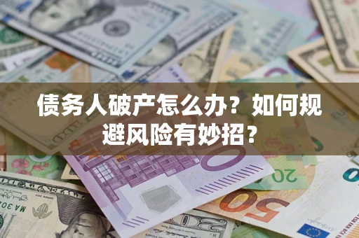 武汉债务人破产怎么办？如何规避风险有妙招？