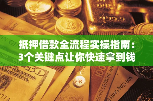 武汉抵押借款全流程实操指南：3个关键点让你快速拿到钱