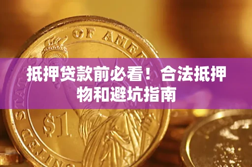 武汉抵押贷款前必看！合法抵押物和避坑指南
