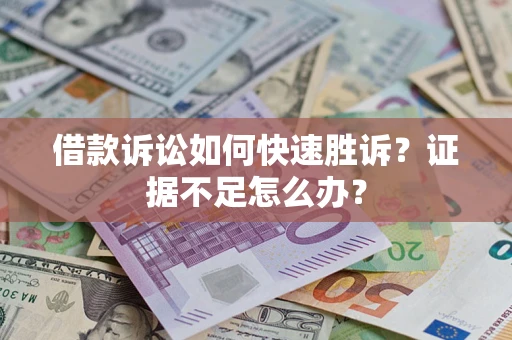 武汉借款诉讼如何快速胜诉？证据不足怎么办？