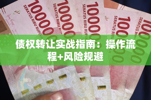 武汉债权转让实战指南：操作流程+风险规避